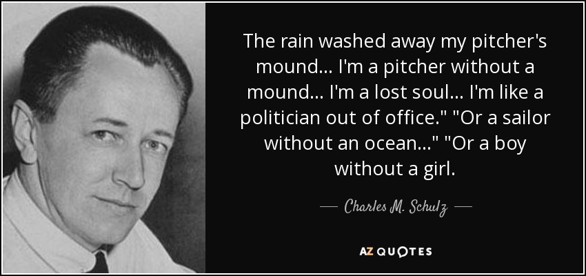The rain washed away my pitcher's mound... I'm a pitcher without a mound... I'm a lost soul... I'm like a politician out of office.