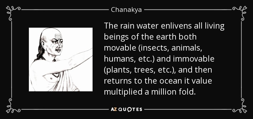 The rain water enlivens all living beings of the earth both movable (insects, animals, humans, etc.) and immovable (plants, trees, etc.), and then returns to the ocean it value multiplied a million fold. - Chanakya
