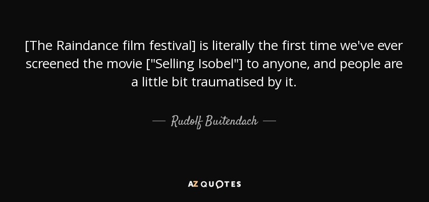 [The Raindance film festival] is literally the first time we've ever screened the movie [