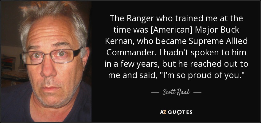 The Ranger who trained me at the time was [American] Major Buck Kernan, who became Supreme Allied Commander. I hadn't spoken to him in a few years, but he reached out to me and said, 