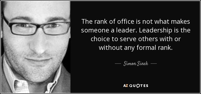 The rank of office is not what makes someone a leader. Leadership is the choice to serve others with or without any formal rank. - Simon Sinek
