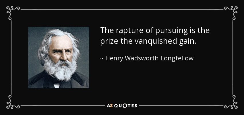 The rapture of pursuing is the prize the vanquished gain. - Henry Wadsworth Longfellow