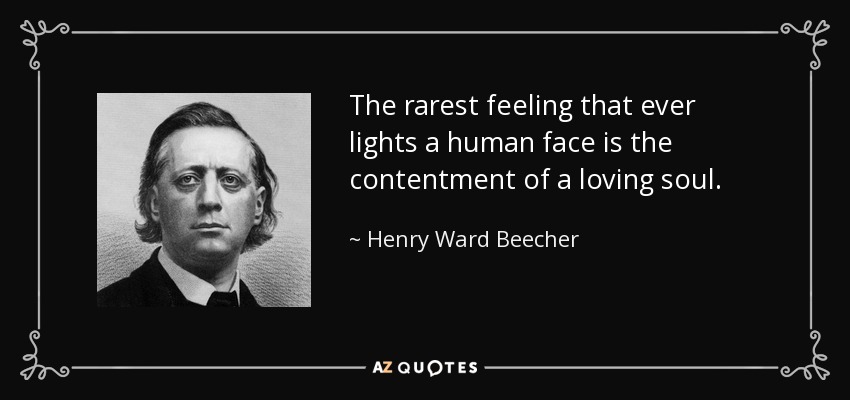 The rarest feeling that ever lights a human face is the contentment of a loving soul. - Henry Ward Beecher