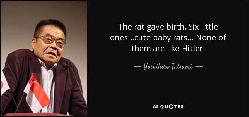 The rat gave birth. Six little ones...cute baby rats... None of them are like Hitler. - Yoshihiro Tatsumi