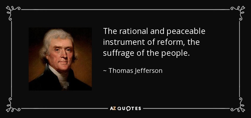 The rational and peaceable instrument of reform, the suffrage of the people. - Thomas Jefferson