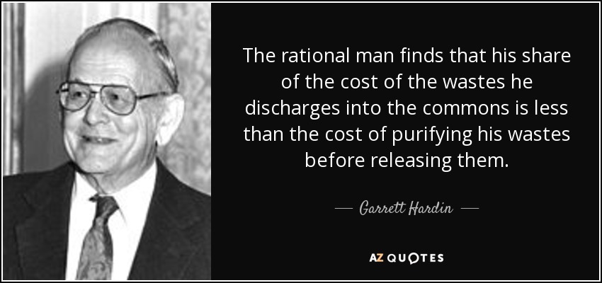 The rational man finds that his share of the cost of the wastes he discharges into the commons is less than the cost of purifying his wastes before releasing them. - Garrett Hardin