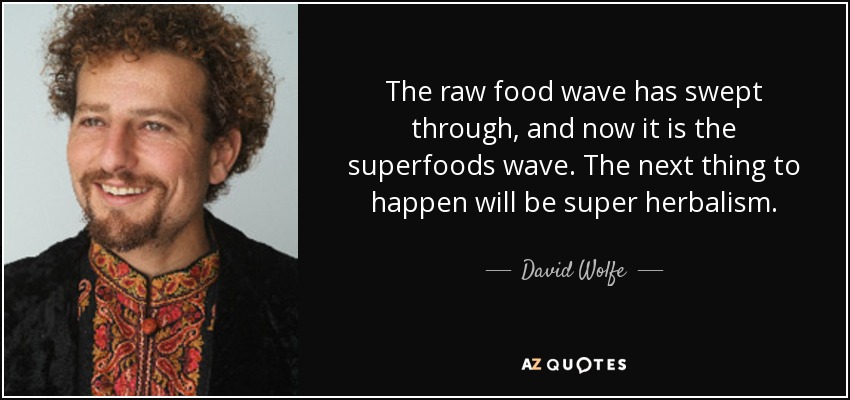 The raw food wave has swept through, and now it is the superfoods wave. The next thing to happen will be super herbalism. - David Wolfe