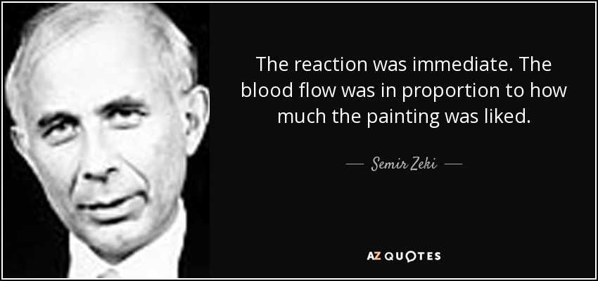 The reaction was immediate. The blood flow was in proportion to how much the painting was liked. - Semir Zeki