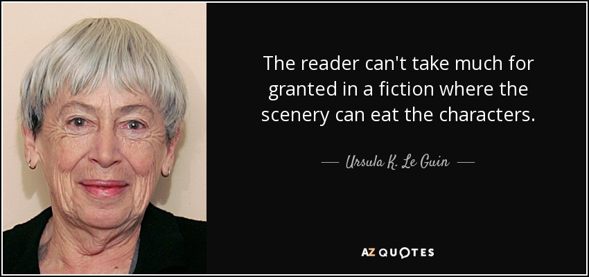 The reader can't take much for granted in a fiction where the scenery can eat the characters. - Ursula K. Le Guin