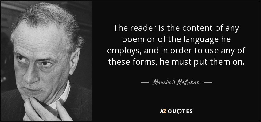 The reader is the content of any poem or of the language he employs, and in order to use any of these forms, he must put them on. - Marshall McLuhan