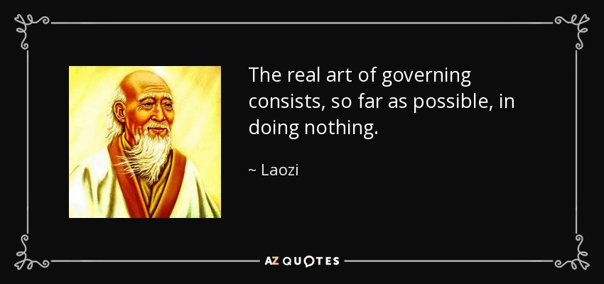 The real art of governing consists, so far as possible, in doing nothing. - Laozi