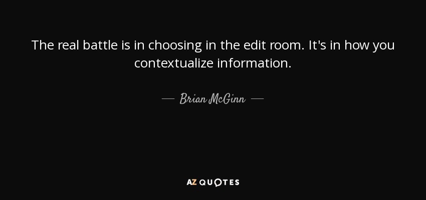 The real battle is in choosing in the edit room. It's in how you contextualize information. - Brian McGinn
