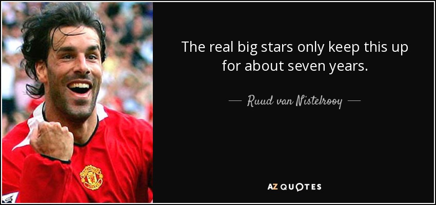 The real big stars only keep this up for about seven years. - Ruud van Nistelrooy