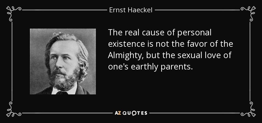 The real cause of personal existence is not the favor of the Almighty, but the sexual love of one's earthly parents. - Ernst Haeckel