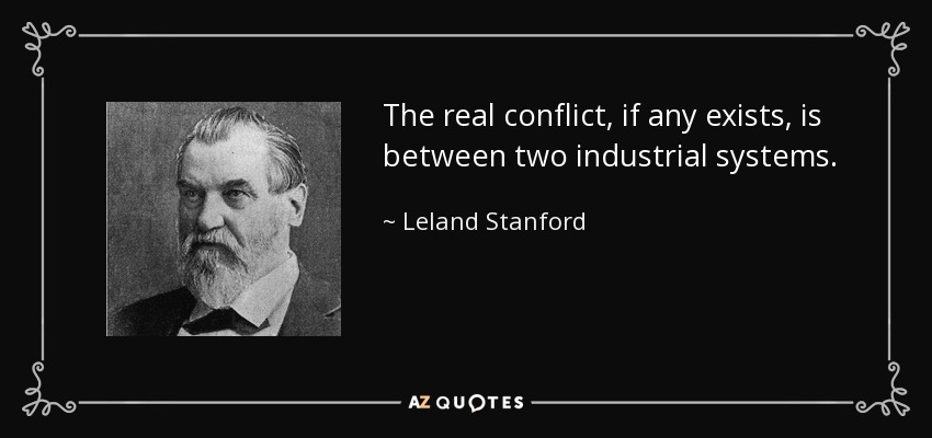 The real conflict, if any exists, is between two industrial systems. - Leland Stanford