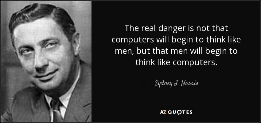 The real danger is not that computers will begin to think like men, but that men will begin to think like computers. - Sydney J. Harris