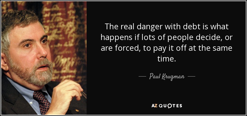 The real danger with debt is what happens if lots of people decide, or are forced, to pay it off at the same time. - Paul Krugman