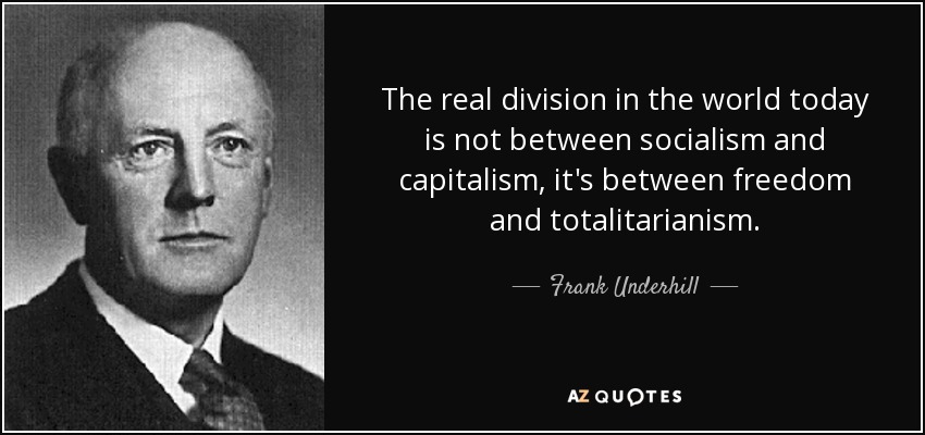 The real division in the world today is not between socialism and capitalism, it's between freedom and totalitarianism. - Frank Underhill