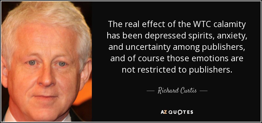 The real effect of the WTC calamity has been depressed spirits, anxiety, and uncertainty among publishers, and of course those emotions are not restricted to publishers. - Richard Curtis