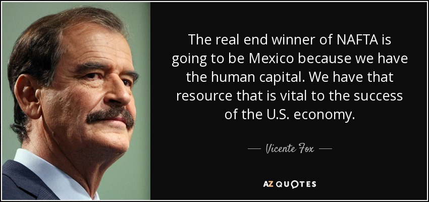 The real end winner of NAFTA is going to be Mexico because we have the human capital. We have that resource that is vital to the success of the U.S. economy. - Vicente Fox