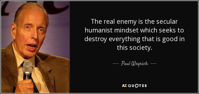The real enemy is the secular humanist mindset which seeks to destroy everything that is good in this society. - Paul Weyrich
