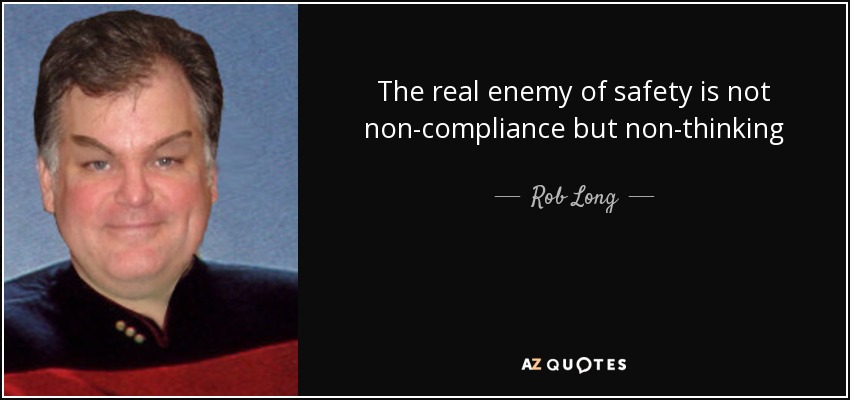 The real enemy of safety is not non-compliance but non-thinking - Rob Long