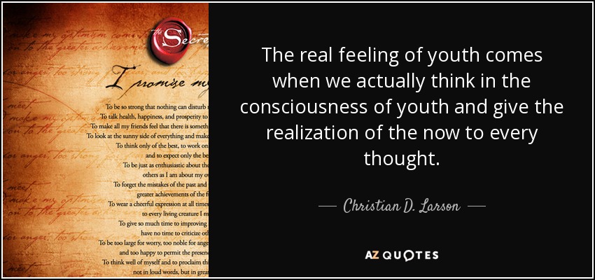The real feeling of youth comes when we actually think in the consciousness of youth and give the realization of the now to every thought. - Christian D. Larson