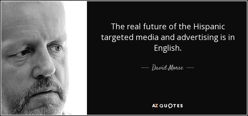 The real future of the Hispanic targeted media and advertising is in English. - David Morse