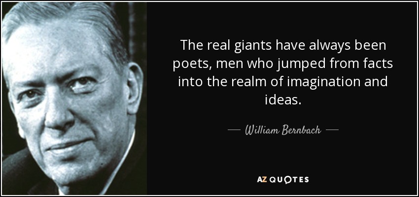 The real giants have always been poets, men who jumped from facts into the realm of imagination and ideas. - William Bernbach