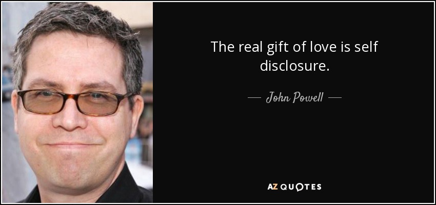 The real gift of love is self disclosure. - John Powell