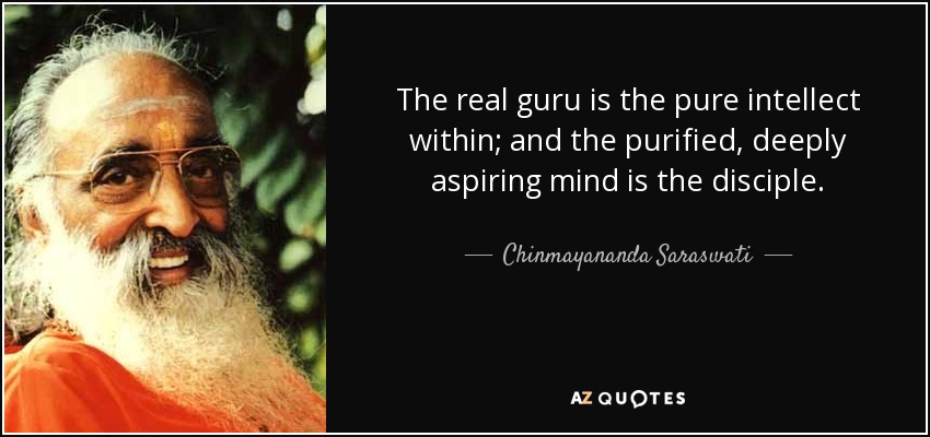 The real guru is the pure intellect within; and the purified, deeply aspiring mind is the disciple. - Chinmayananda Saraswati