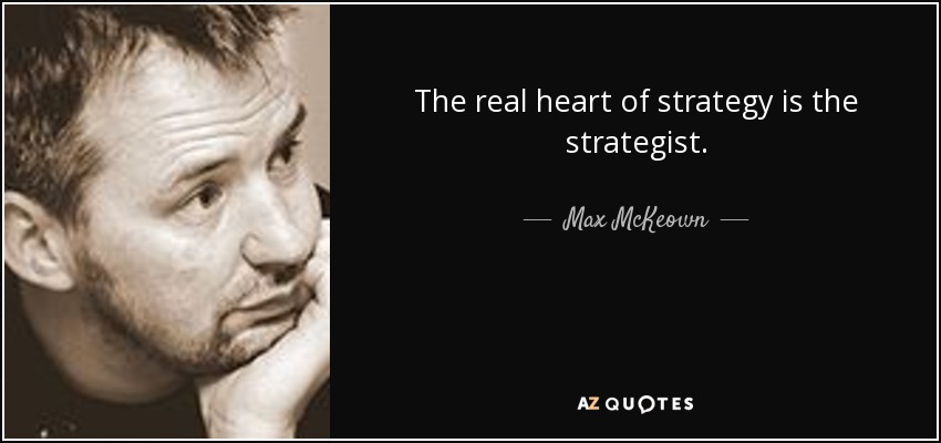 The real heart of strategy is the strategist. - Max McKeown