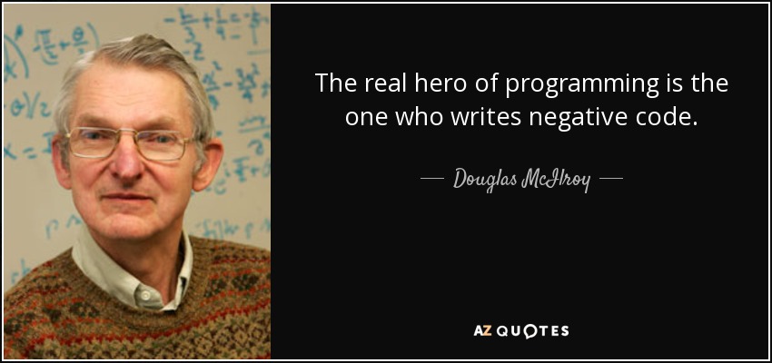 The real hero of programming is the one who writes negative code. - Douglas McIlroy