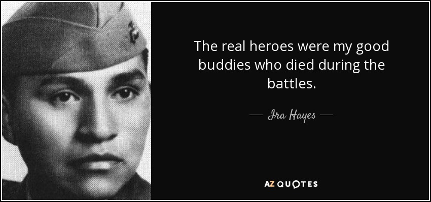 The real heroes were my good buddies who died during the battles. - Ira Hayes