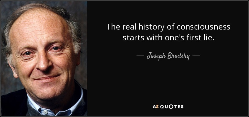 The real history of consciousness starts with one's first lie. - Joseph Brodsky