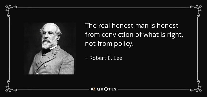 The real honest man is honest from conviction of what is right, not from policy. - Robert E. Lee