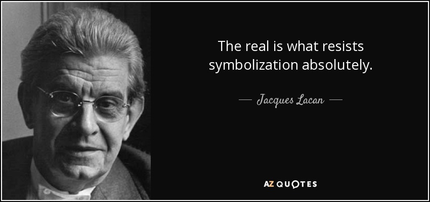 The real is what resists symbolization absolutely. - Jacques Lacan
