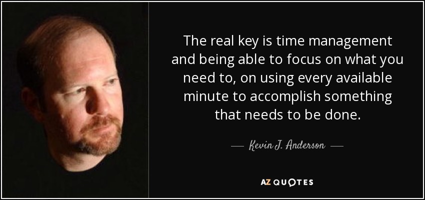 The real key is time management and being able to focus on what you need to, on using every available minute to accomplish something that needs to be done. - Kevin J. Anderson