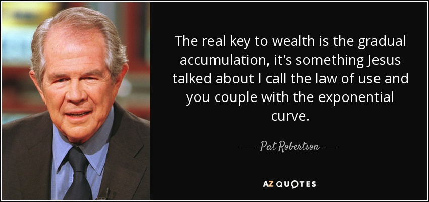 The real key to wealth is the gradual accumulation, it's something Jesus talked about I call the law of use and you couple with the exponential curve. - Pat Robertson