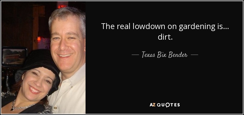The real lowdown on gardening is ... dirt. - Texas Bix Bender