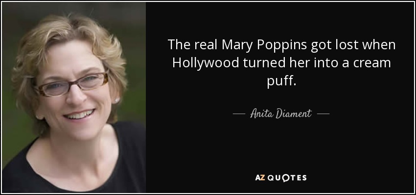 The real Mary Poppins got lost when Hollywood turned her into a cream puff. - Anita Diament