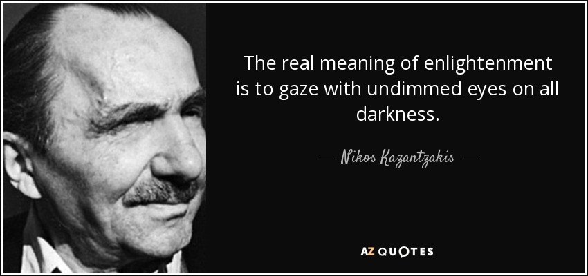 The real meaning of enlightenment is to gaze with undimmed eyes on all darkness. - Nikos Kazantzakis