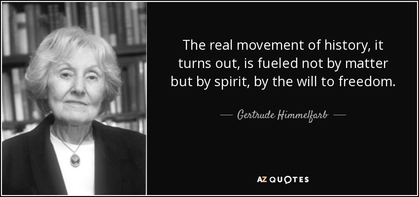 The real movement of history, it turns out, is fueled not by matter but by spirit, by the will to freedom. - Gertrude Himmelfarb