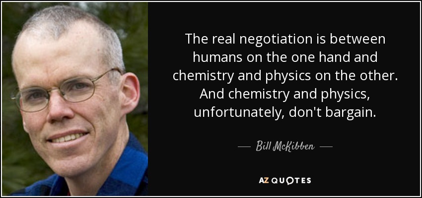 The real negotiation is between humans on the one hand and chemistry and physics on the other. And chemistry and physics, unfortunately, don't bargain. - Bill McKibben