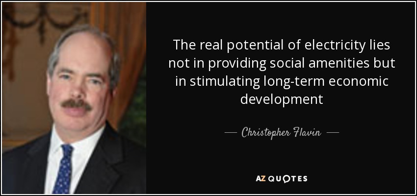 The real potential of electricity lies not in providing social amenities but in stimulating long-term economic development - Christopher Flavin