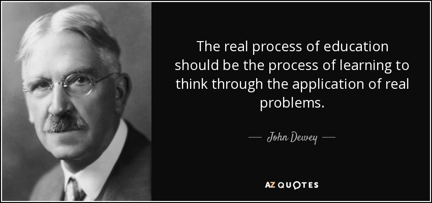 The real process of education should be the process of learning to think through the application of real problems. - John Dewey
