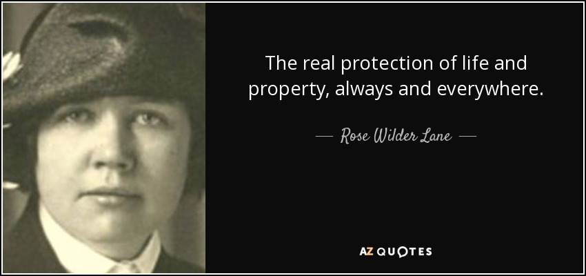 The real protection of life and property, always and everywhere. - Rose Wilder Lane