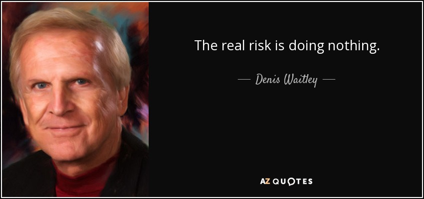 The real risk is doing nothing. - Denis Waitley