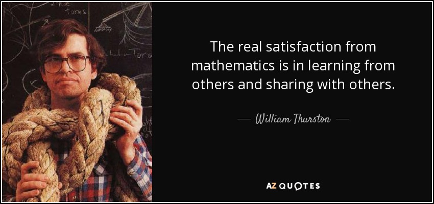 The real satisfaction from mathematics is in learning from others and sharing with others. - William Thurston
