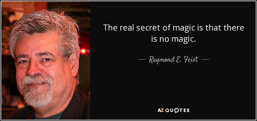 The real secret of magic is that there is no magic. - Raymond E. Feist